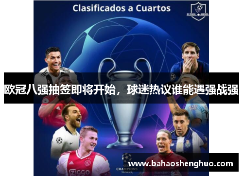 欧冠八强抽签即将开始,球迷热议谁能遇强战强