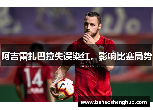 阿吉雷扎巴拉失误染红,影响比赛局势